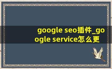 google seo插件_google service怎么更新